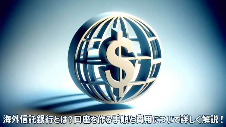 海外信託銀行とは？口座を作る手順と費用について詳しく解説！