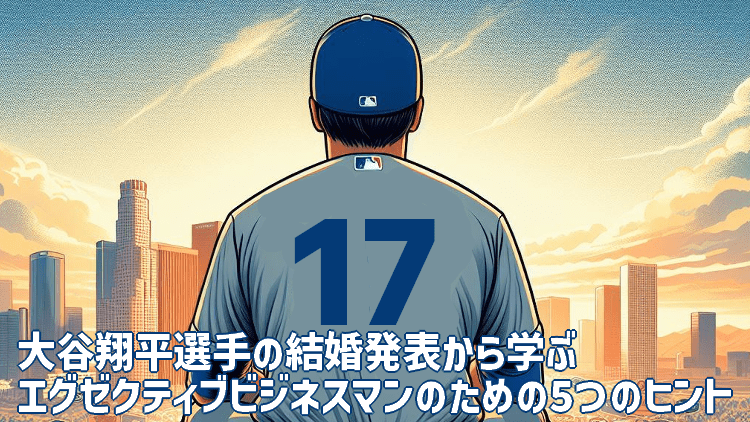 大谷翔平選手の結婚発表から学ぶ、エグゼクティブビジネスマンのための5つのヒント