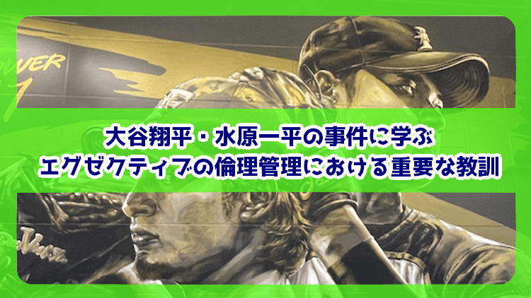 大谷翔平・水原一平の事件に学ぶエグゼクティブの倫理管理における重要な教訓