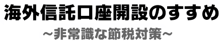 【2024年版】海外信託口座開設のすすめ～非常識な節税対策